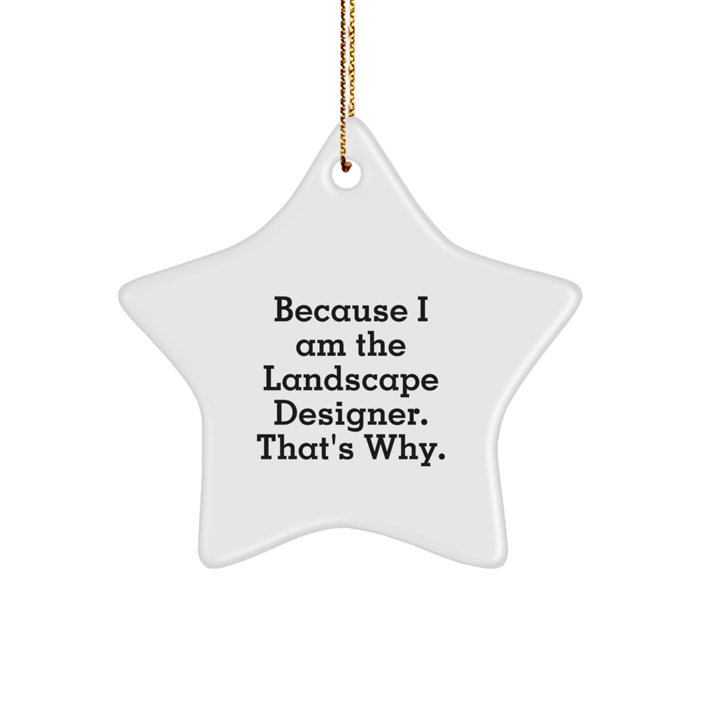 Funny Quote Gifts from Men to Landscape Designer Friends at Christmas Unique Star Ornament, White Star Shaped Durable MDF with Gold Cord, Because I Am The Landscape Designer. That's Why. - Image 1