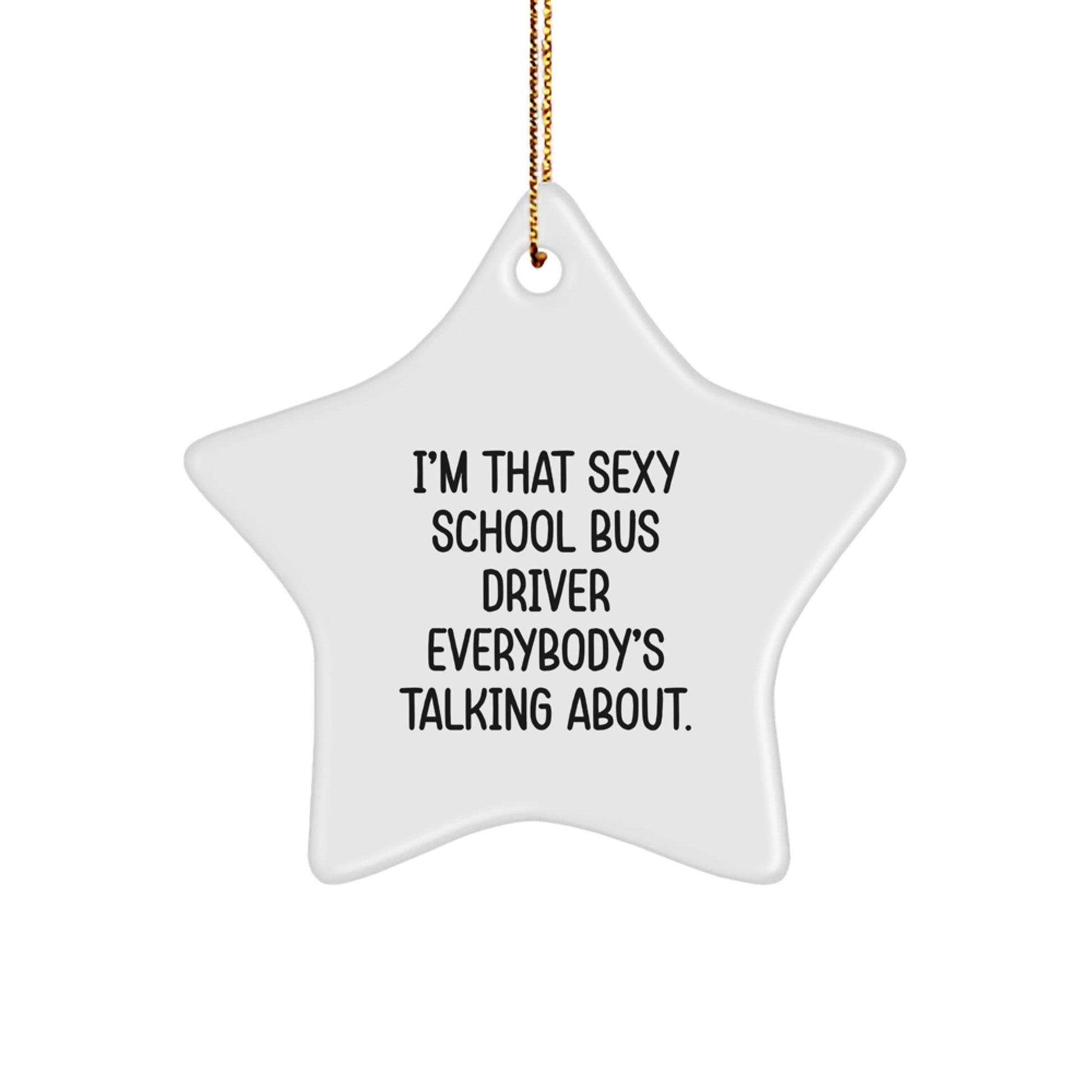 Funny School Bus Driver Gifts for Him - I'm That Sexy School Bus Driver Everybody's Talking About. Star Ornament with Gold Cord | Christmas Unique Gifts from Friends - Image 1