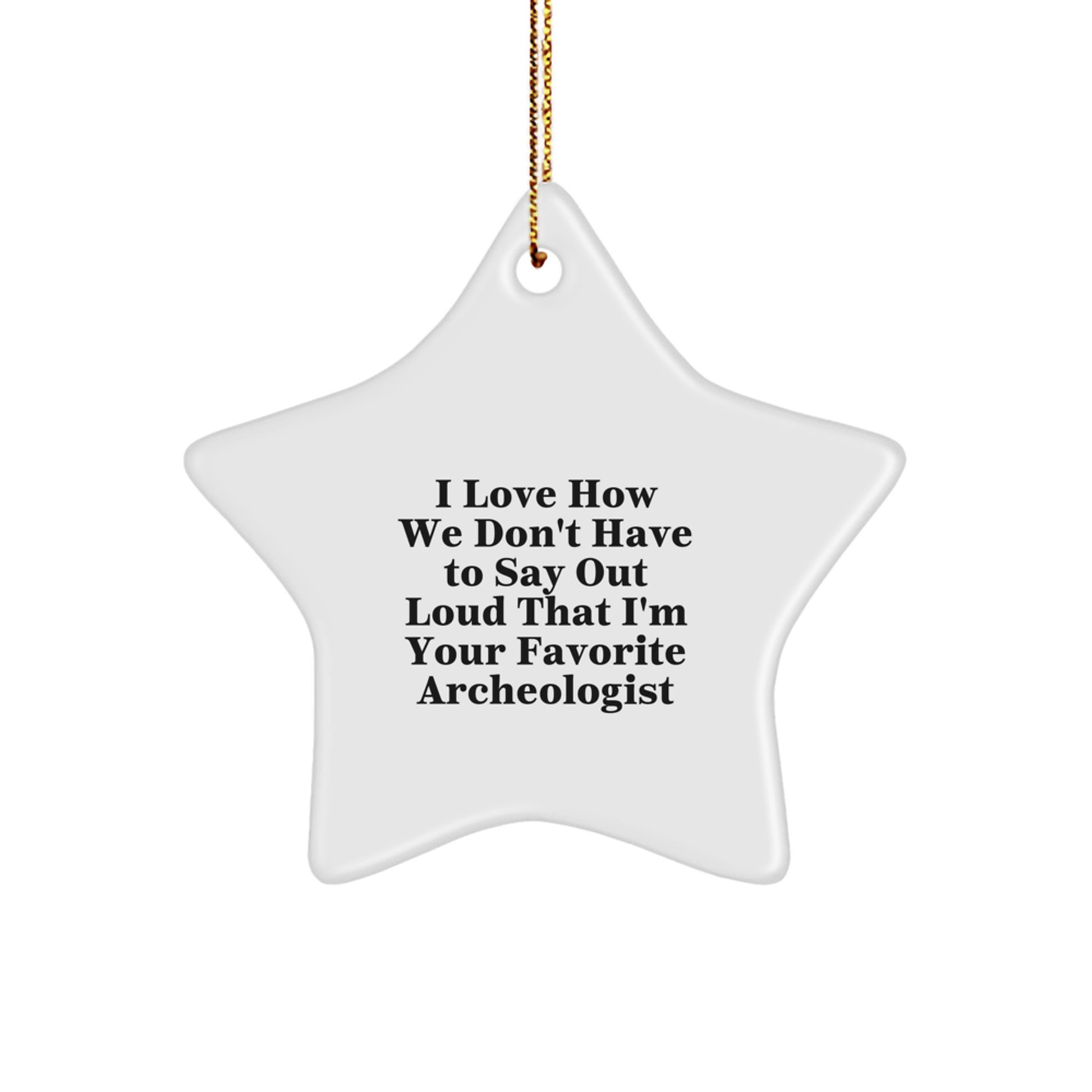 Funny Archeologist Gifts for Star-Loving Friends from the Archeologist - I Love How We Don't Have To Say Out Loud That I'm Your Favorite Archeologist, White Star Ornament for Christmas - Image 1