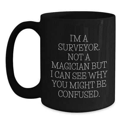 Surveyor Humor Black Coffee Mugs Gifts from Men to Surveyor Friends on Birthday, I'm A Surveyor. Not A Magician But I Can See Why You Might Be Confused. Unique Birthday Unique Gifts for Surveyor - Victory Thru Vision