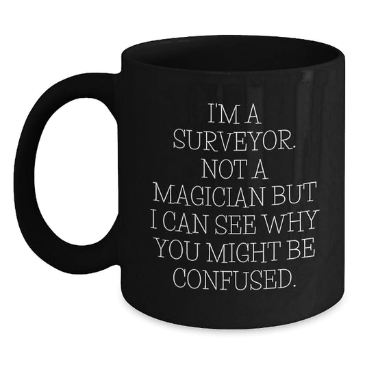 Surveyor Humor Black Coffee Mugs Gifts from Men to Surveyor Friends on Birthday, I'm A Surveyor. Not A Magician But I Can See Why You Might Be Confused. Unique Birthday Unique Gifts for Surveyor - Victory Thru Vision