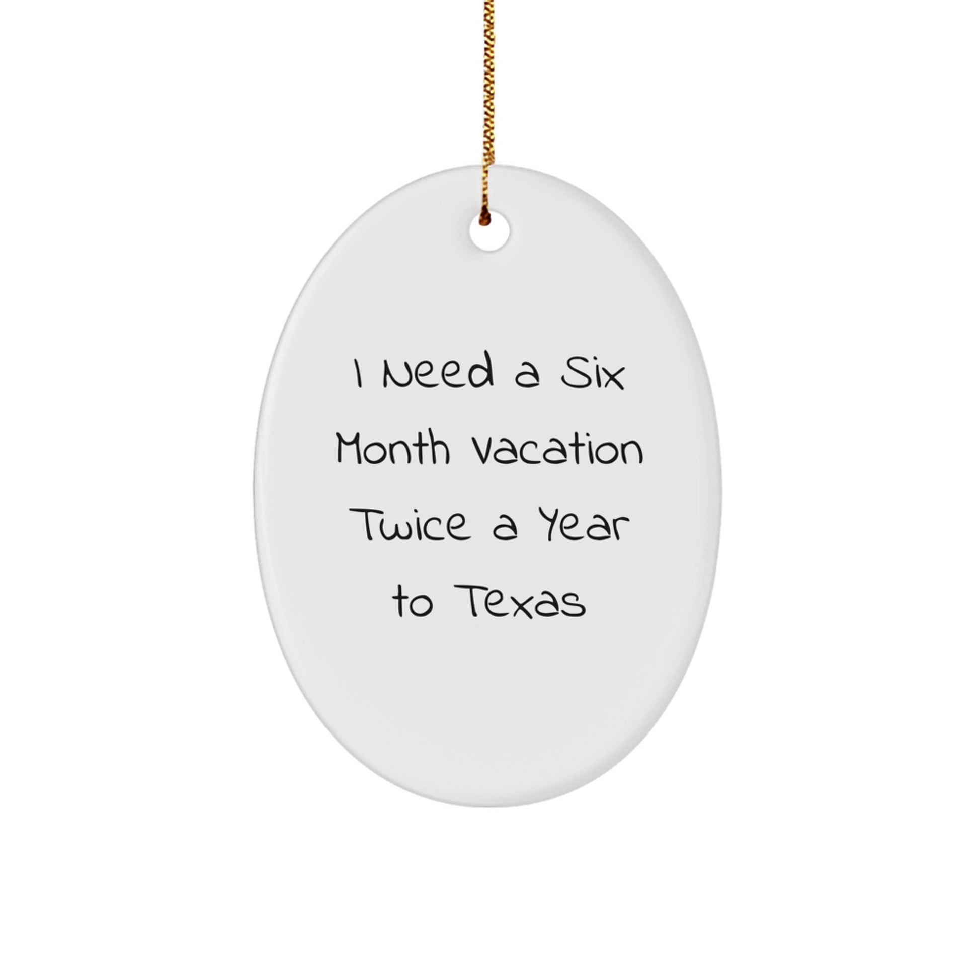 Texas Gifts for Men and Women - 'I Need A Six Month Vacation Twice A Year To Texas' Oval Ornament, Gifts from Family, Friends, and Coworkers, Unique Christmas Unique Gift for Texas Enthusiasts - Victory Thru Vision
