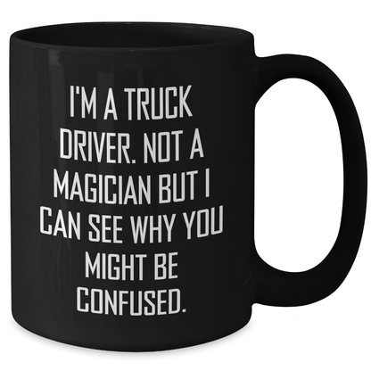 Truck Driver Humor Gifts from Friends, Funny Black Coffee Mug for Graduate Men, Gifts for Him with Unique Quote, 'I'm A Truck Driver. Not A Magician' - Victory Thru Vision