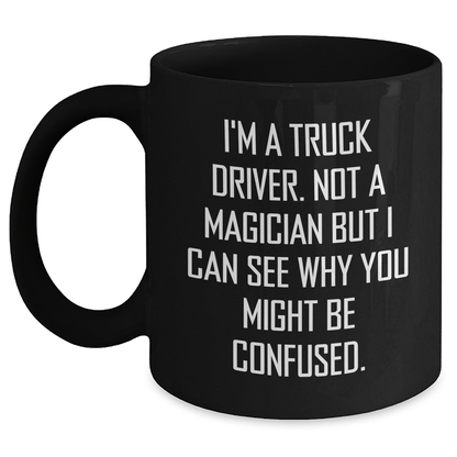 Truck Driver Humor Gifts from Friends, Funny Black Coffee Mug for Graduate Men, Gifts for Him with Unique Quote, 'I'm A Truck Driver. Not A Magician' - Victory Thru Vision