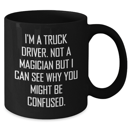 Truck Driver Humor Gifts from Friends, Funny Black Coffee Mug for Graduate Men, Gifts for Him with Unique Quote, 'I'm A Truck Driver. Not A Magician' - Victory Thru Vision