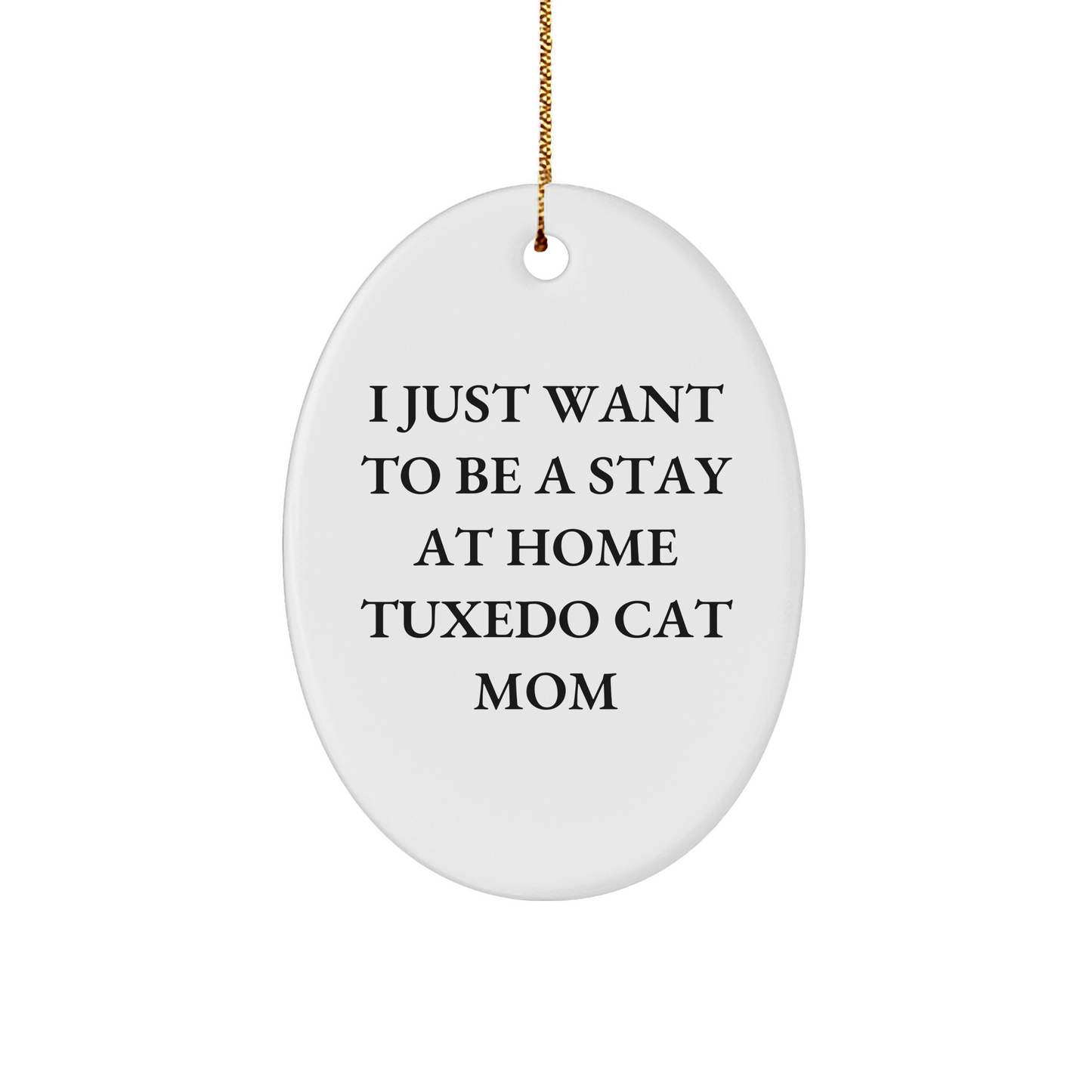 Tuxedo Cat Mom Gift, Funny Oval Ornament - 'I Just Want To Be A Stay At Home Tuxedo Cat Mom' - Christmas Unique Gifts from Mom to Friends, Family - Victory Thru Vision 