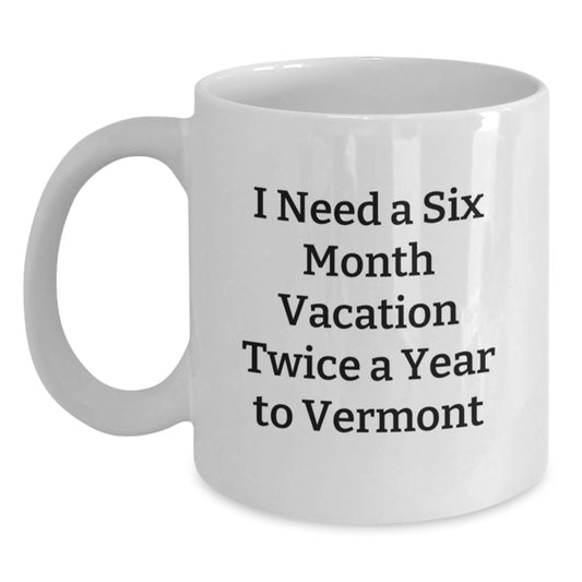 Vermont Getaway Gifts from Friends for Graduation - White Coffee Mug with Funny Quote 'I Need A Six Month Vacation Twice A Year To Vermont' Gifts - Victory Thru Vision