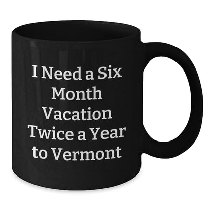 Vermont Gifts from Friends for Men and Women, Funny Black Coffee Mug for Graduation, 'I Need A Six Month Vacation Twice A Year To Vermont' - Inspired, Gift from Family - Victory Thru Vision