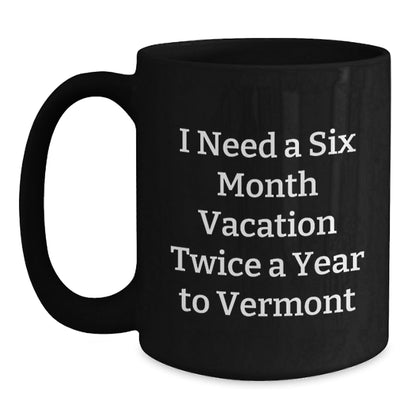 Vermont Gifts from Friends for Men and Women, Funny Black Coffee Mug for Graduation, 'I Need A Six Month Vacation Twice A Year To Vermont' - Inspired, Gift from Family - Victory Thru Vision