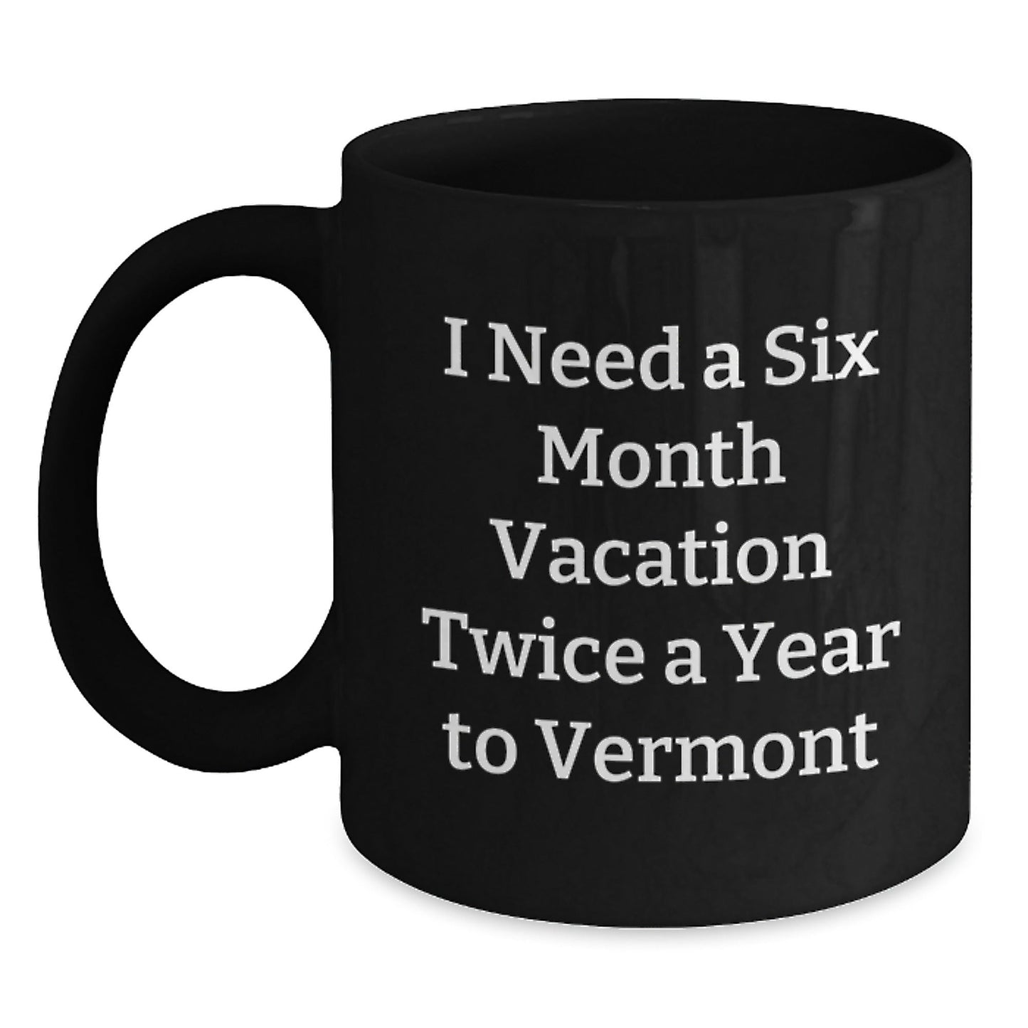 Vermont Gifts from Friends for Men and Women, Funny Black Coffee Mug for Graduation, 'I Need A Six Month Vacation Twice A Year To Vermont' - Inspired, Gift from Family - Victory Thru Vision