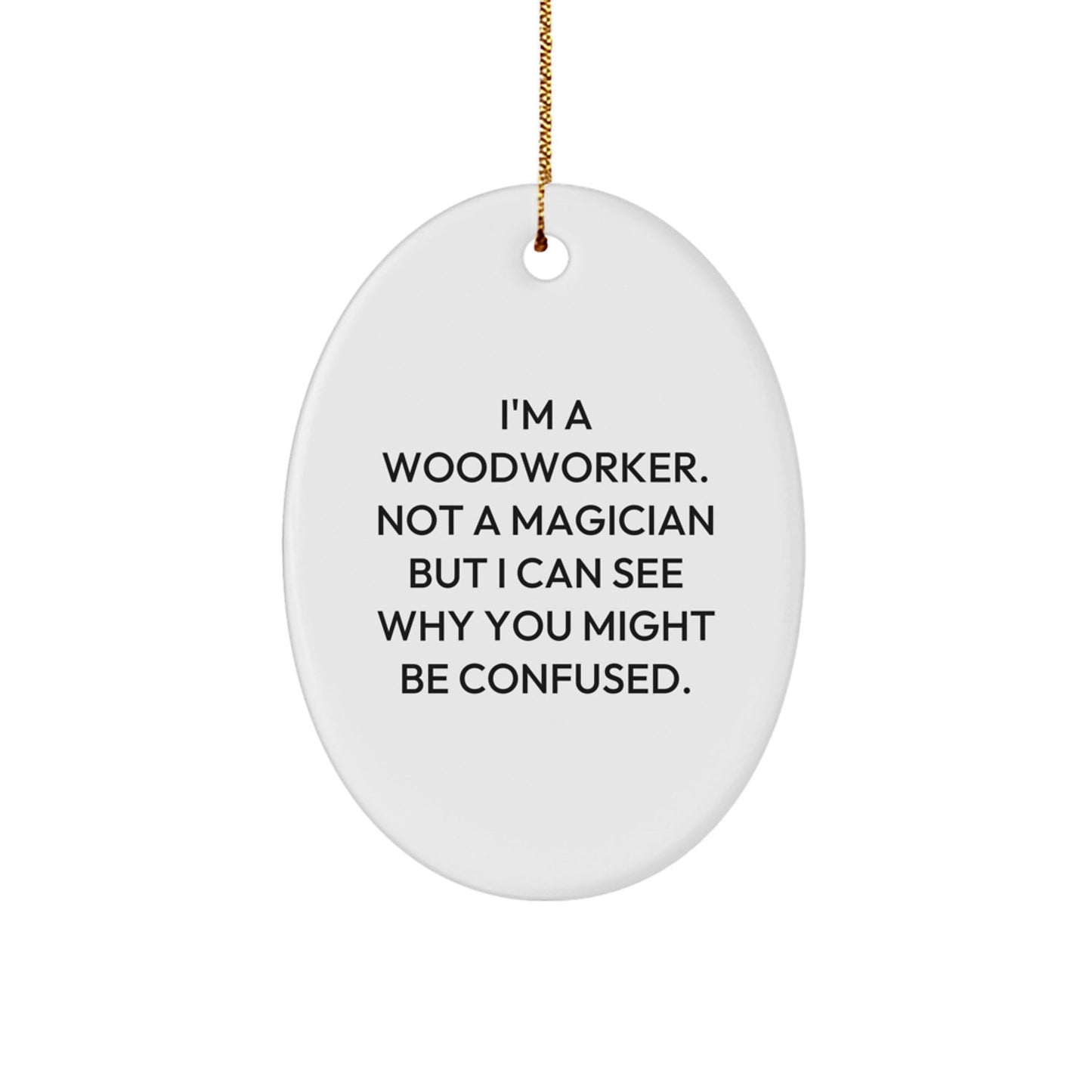 Woodworker Gifts from Friends - 'I'm A Woodworker. Not A Magician But I Can See Why You Might Be Confused.' Oval Ornament, Christmas Unique Gifts for Woodworkers - Victory Thru Vision