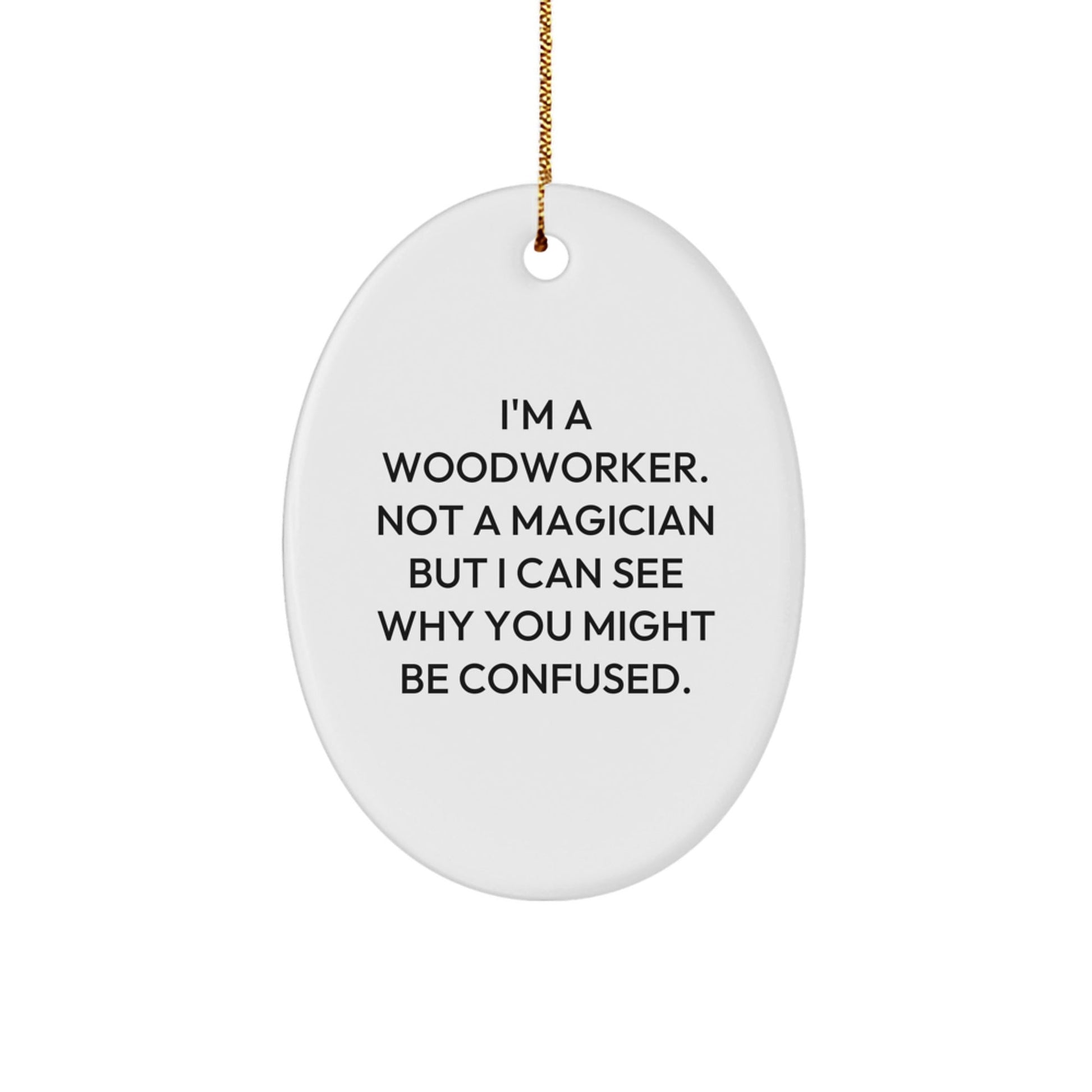 Woodworker Gifts from Friends - 'I'm A Woodworker. Not A Magician But I Can See Why You Might Be Confused.' Oval Ornament, Christmas Unique Gifts for Woodworkers - Victory Thru Vision