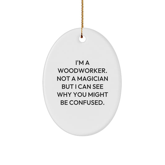 Woodworker Gifts from Friends - 'I'm A Woodworker. Not A Magician But I Can See Why You Might Be Confused.' Oval Ornament, Christmas Unique Gifts for Woodworkers - Victory Thru Vision