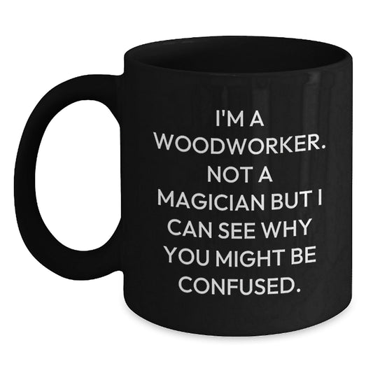 Woodworker Humor Black Coffee Mug Gifts from Friends for Birthday - 'I'm A Woodworker. Not A Magician...' - Victory Thru Vision